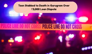 Teen Stabbed to Death in Gurugram Over ₹3,000 Loan Dispute